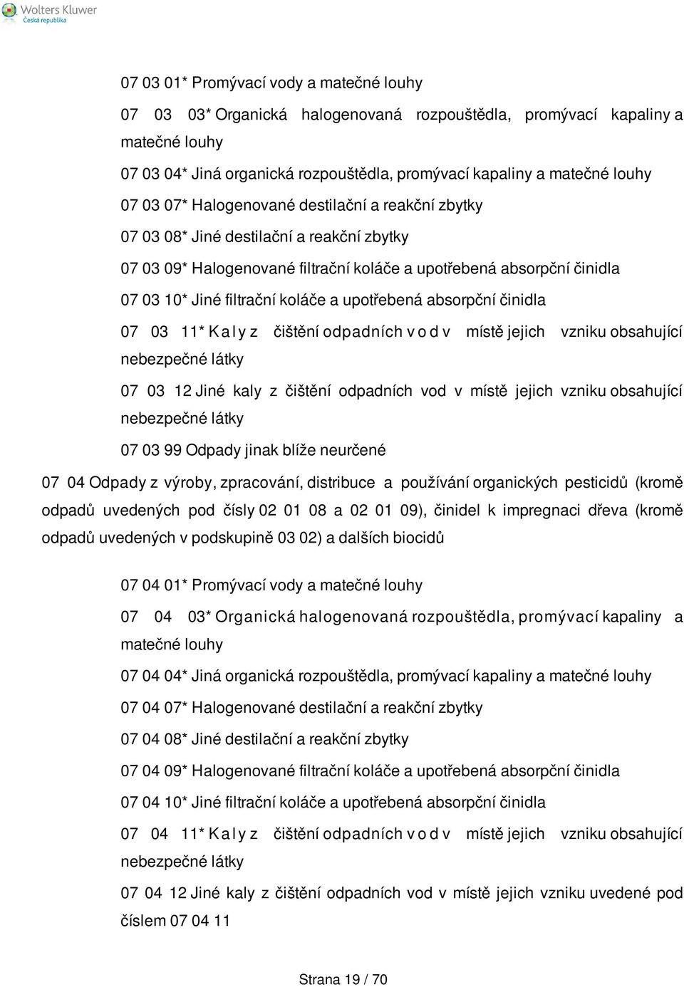 upotřebená absorpční činidla 07 03 11* K a l y z čištění odpadních v o d v místě jejich vzniku obsahující nebezpečné látky 07 03 12 Jiné kaly z čištění odpadních vod v místě jejich vzniku obsahující