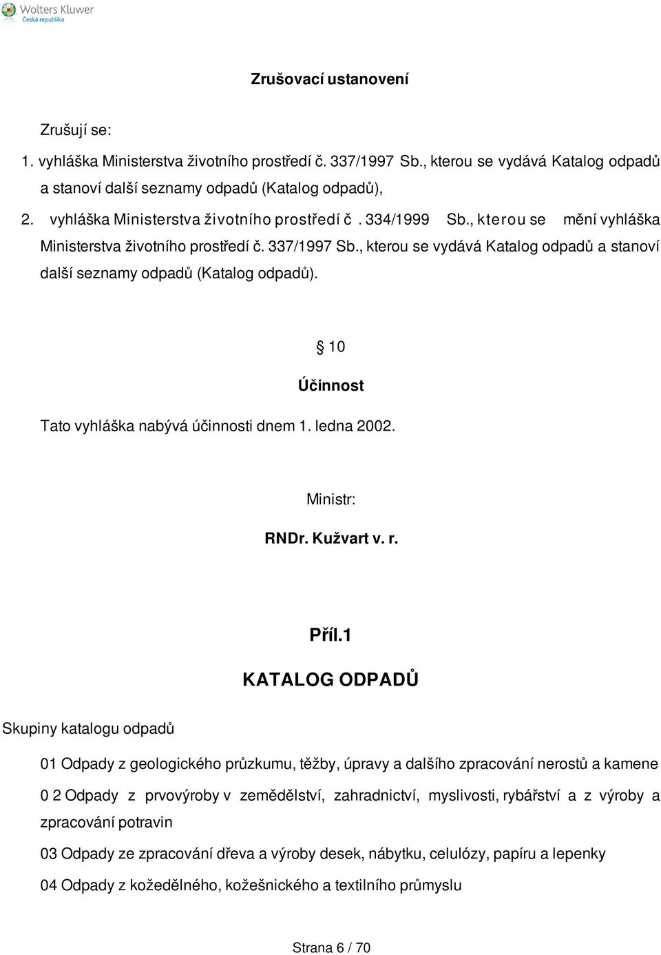 , kterou se vydává Katalog odpadů a stanoví další seznamy odpadů (Katalog odpadů). 10 Účinnost Tato vyhláška nabývá účinnosti dnem 1. ledna 2002. Ministr: RNDr. Kužvart v. r. Příl.