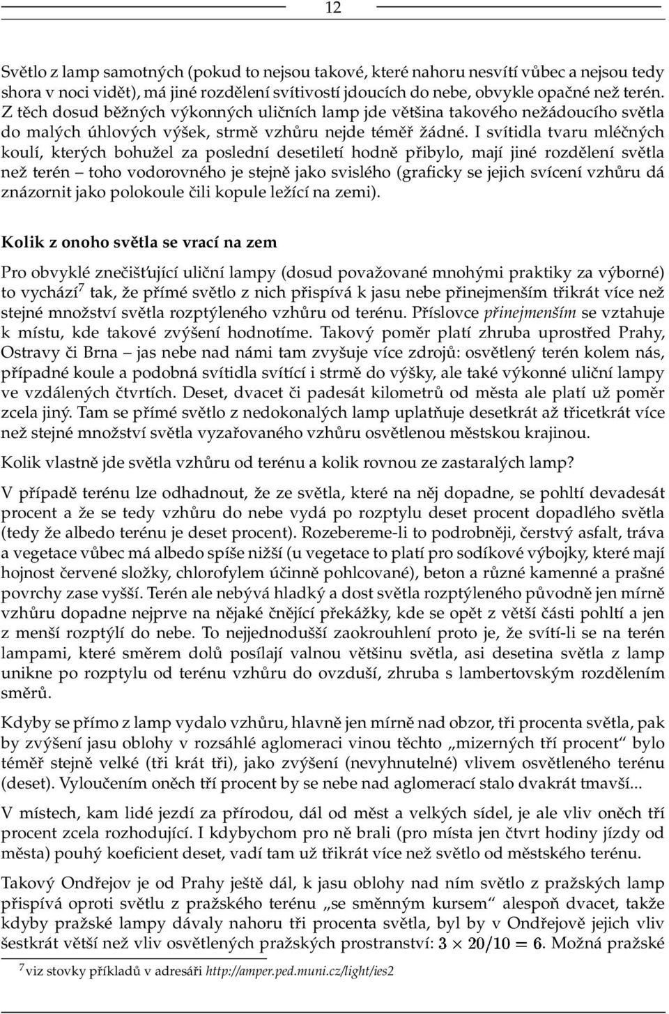 I svítidla tvaru mléčných koulí, kterých bohužel za poslední desetiletí hodně přibylo, mají jiné rozdělení světla než terén toho vodorovného je stejně jako svislého (graficky se jejich svícení vzhůru