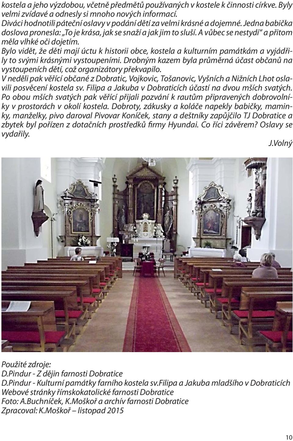 A vůbec se nestydí a přitom měla vlhké oči dojetím. Bylo vidět, že děti mají úctu k historii obce, kostela a kulturním památkám a vyjádřily to svými krásnými vystoupeními.