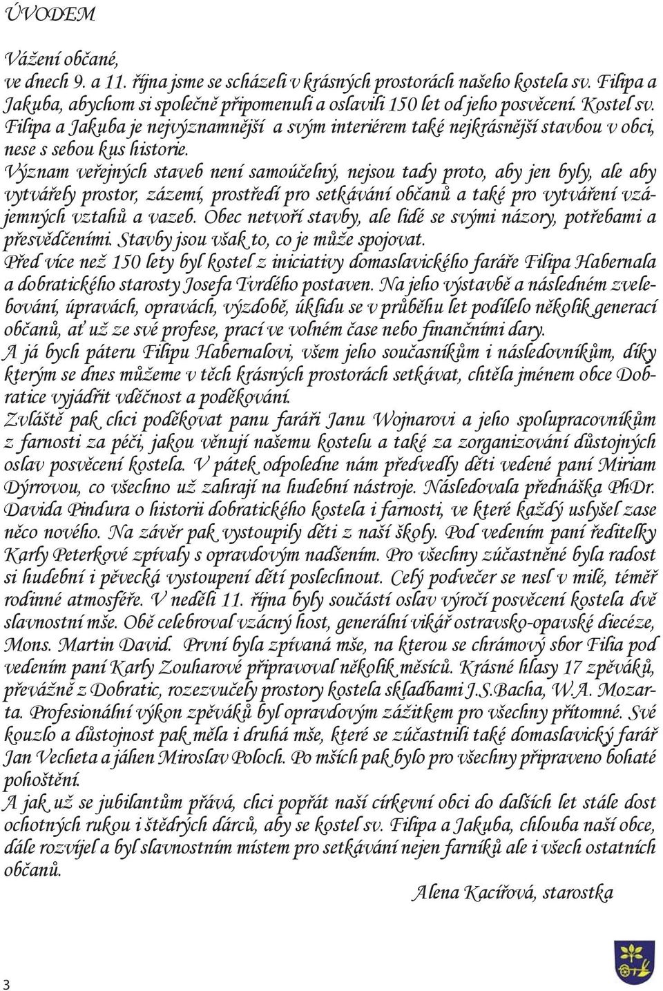 Význam veřejných staveb není samoúčelný, nejsou tady proto, aby jen byly, ale aby vytvářely prostor, zázemí, prostředí pro setkávání občanů a také pro vytváření vzájemných vztahů a vazeb.