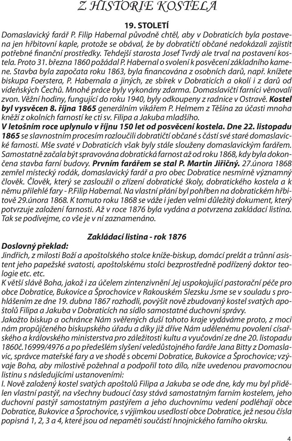 Tehdejší starosta Josef Tvrdý ale trval na postavení kostela. Proto 31. března 1860 požádal P. Habernal o svolení k posvěcení základního kamene.