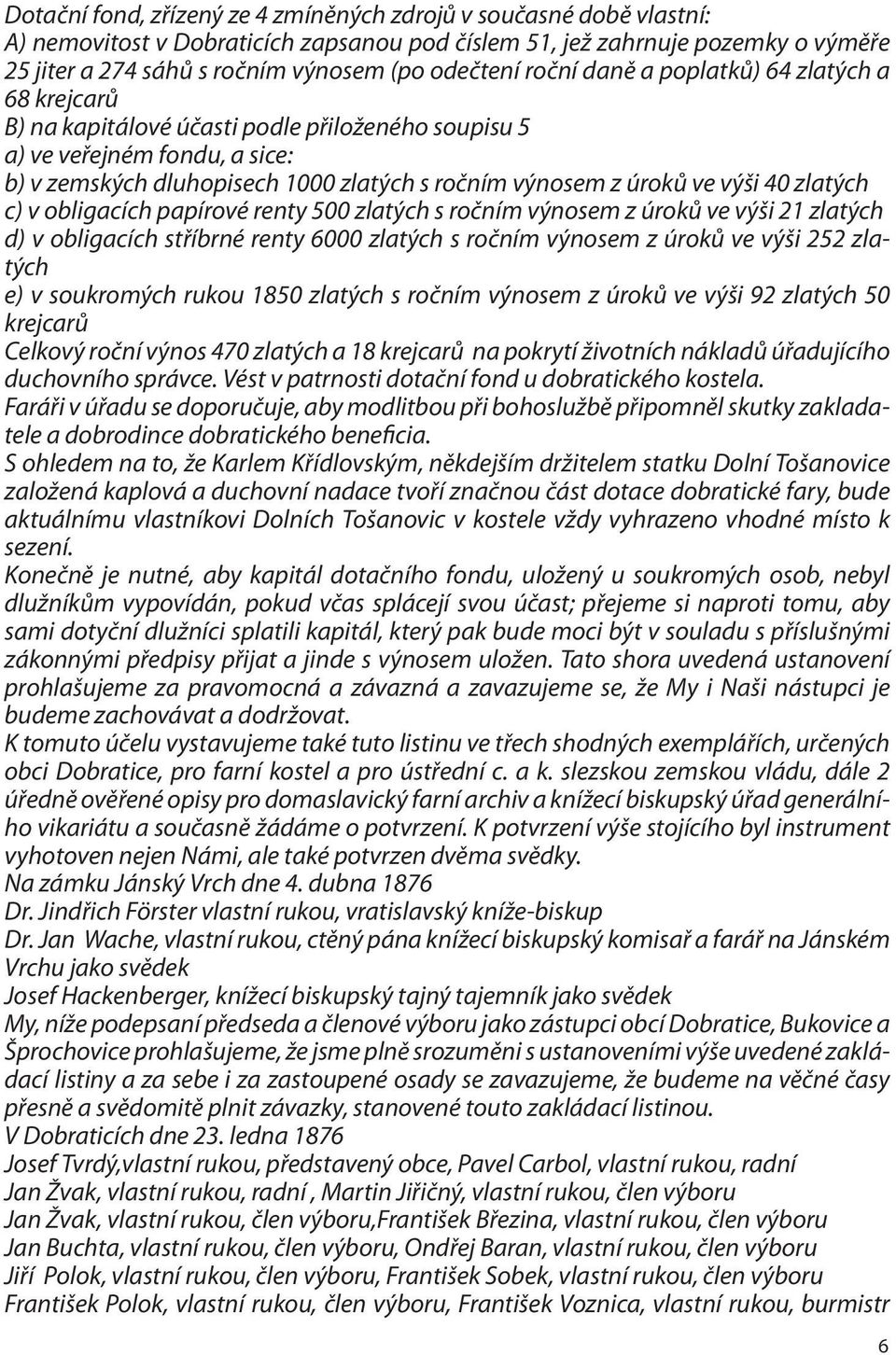 úroků ve výši 40 zlatých c) v obligacích papírové renty 500 zlatých s ročním výnosem z úroků ve výši 21 zlatých d) v obligacích stříbrné renty 6000 zlatých s ročním výnosem z úroků ve výši 252