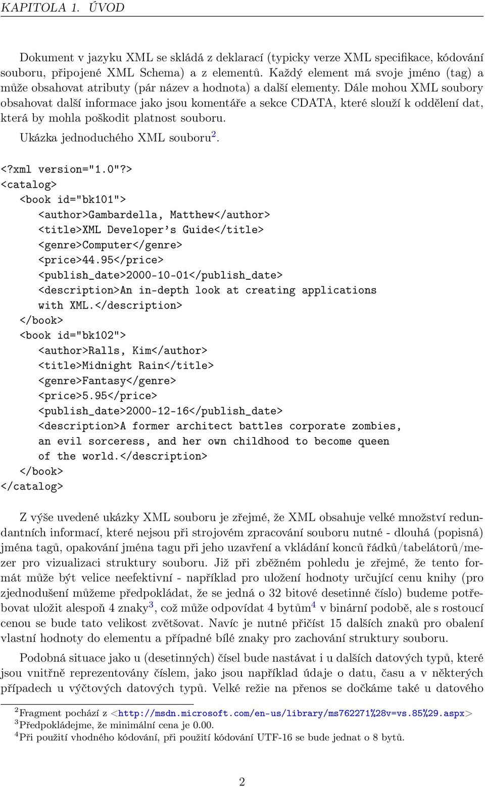 Dále mohou XML soubory obsahovat další informace jako jsou komentáře a sekce CDATA, které slouží k oddělení dat, která by mohla poškodit platnost souboru. Ukázka jednoduchého XML souboru 2. <?