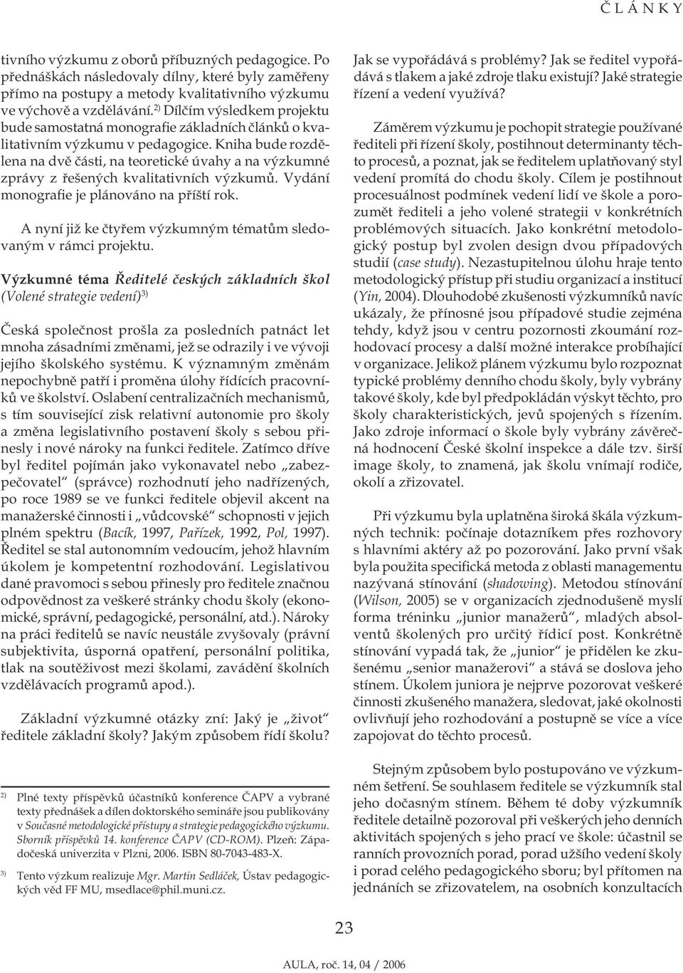 Kniha bude rozdělena na dvě části, na teoretické úvahy a na výzkumné zprávy z řešených kvalitativních výzkumů. Vydání monografie je plánováno na příští rok.