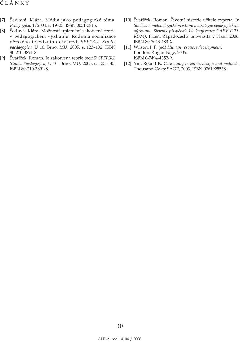 [9] Švaříček, Roman. Je zakotvená teorie teorií? SPFFBU, Studia Paedagogica, U 10. Brno: MU, 2005, s. 133 145. ISBN 80-210-3891-8. [10] Švaříček, Roman. Životní historie učitele experta.