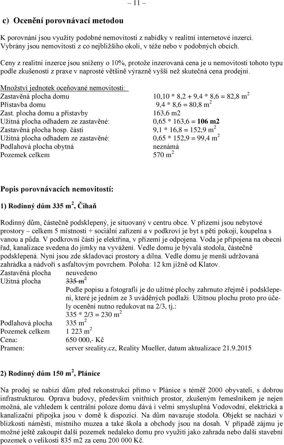 Ceny z realitní inzerce jsou sníženy o 10%, protože inzerovaná cena je u nemovitostí tohoto typu podle zkušeností z praxe v naprosté většině výrazně vyšší než skutečná cena prodejní.