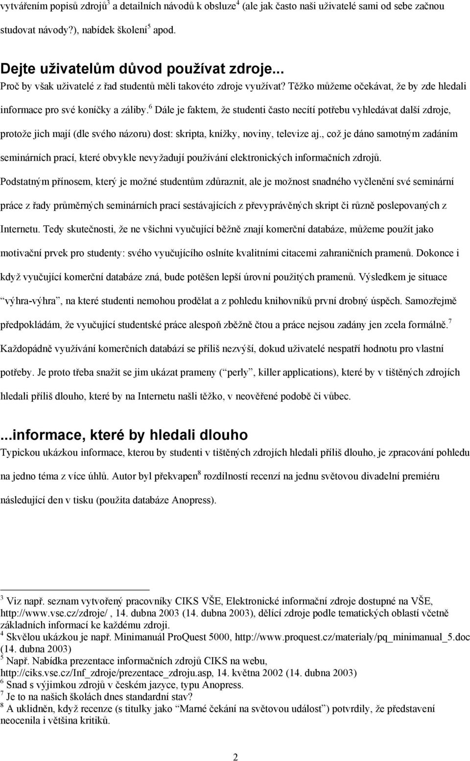 6 Dále je faktem, že studenti často necítí potřebu vyhledávat další zdroje, protože jich mají (dle svého názoru) dost: skripta, knížky, noviny, televize aj.