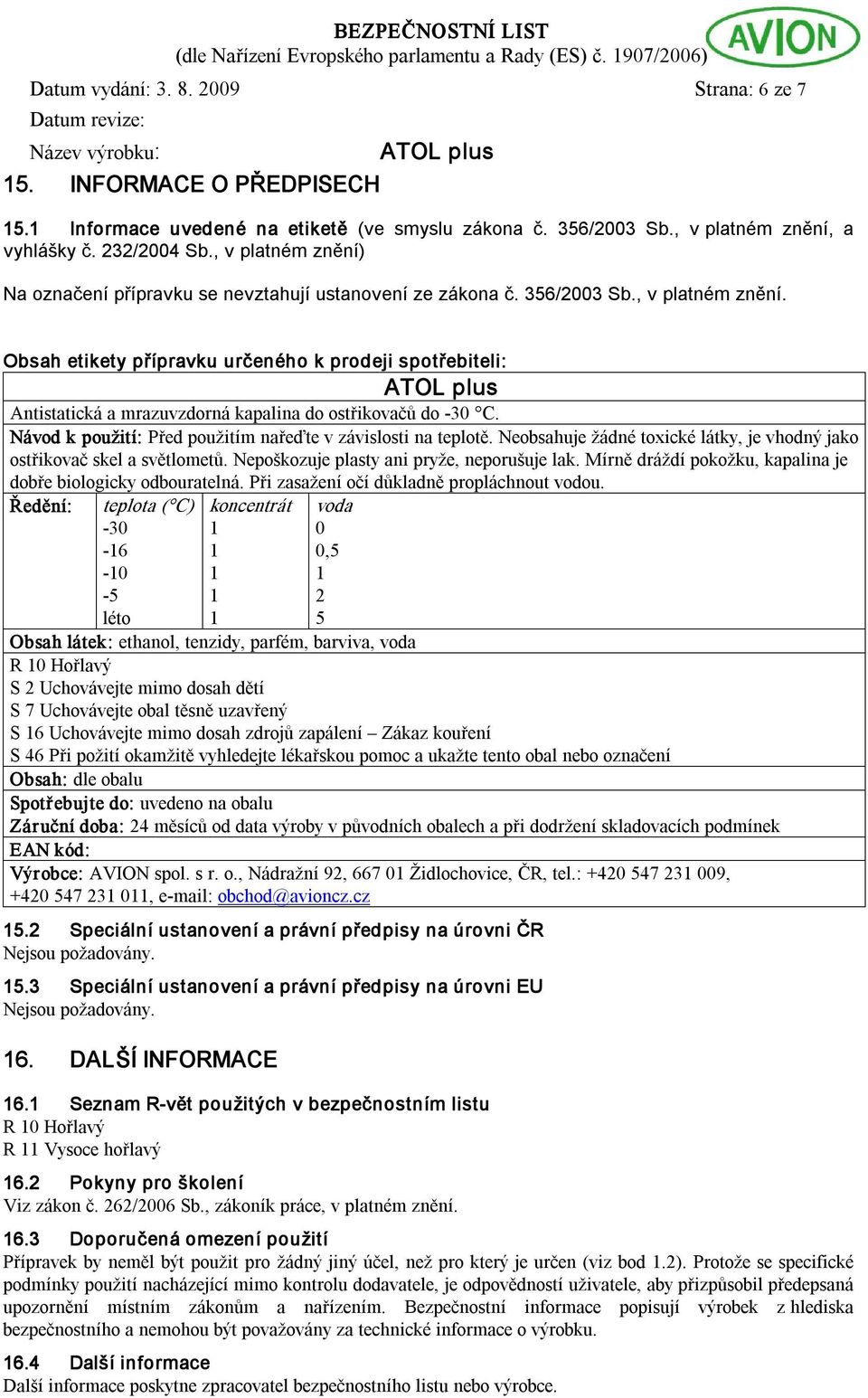 Návod k použití: Před použitím nařeďte v závislosti na teplotě. Neobsahuje žádné toxické látky, je vhodný jako ostřikovač skel a světlometů. Nepoškozuje plasty ani pryže, neporušuje lak.