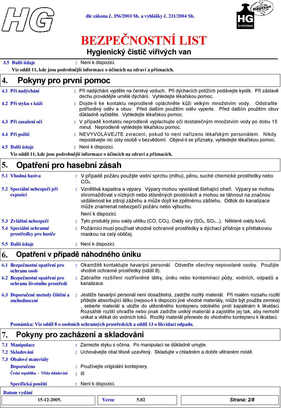 Při zástavě dechu provádějte umělé dýchání. Vyhledejte lékařskou pomoc. Dojde-li ke kontaktu neprodleněopláchněte kůži velkým množstvím vody. Odstraňte potřísněný oděv a obuv.