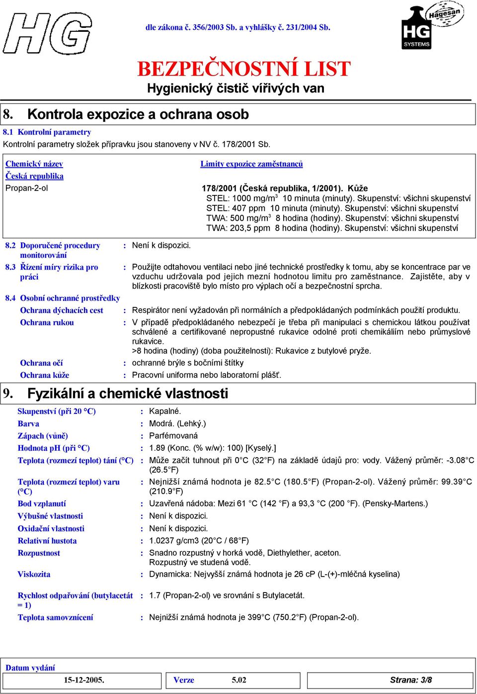 Skupenství všichni skupenství STEL 407 ppm 10 minuta (minuty). Skupenství všichni skupenství TWA 500 mg/m 3 hodina (hodiny). Skupenství všichni skupenství TWA 203,5 ppm hodina (hodiny).