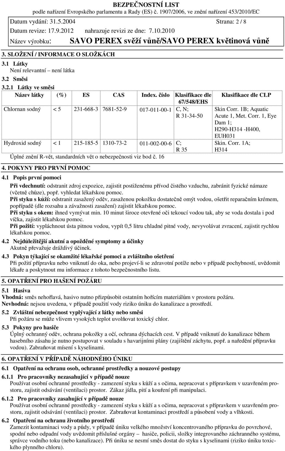 nebezpečnosti viz bod č. 16 4. POKYNY PRO PRVNÍ POMOC Klasifikace dle CLP Skin Corr. 1B; Aquatic Acute 1, Met. Corr. 1, Eye Dam 1; H290-H314 -H400, EUH031 Skin. Corr. 1A; H314 4.