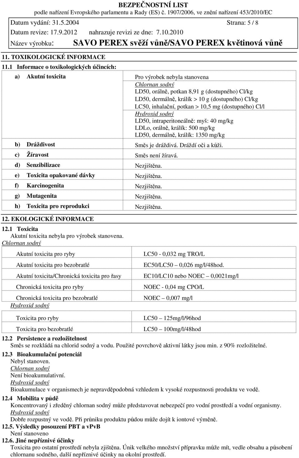 LC50, inhalační, potkan > 10,5 mg (dostupného) Cl/l Hydroxid sodný LD50, intraperitoneálně: myš: 40 mg/kg LDLo, orálně, králík: 500 mg/kg LD50, dermálně, králík: 1350 mg/kg b) Dráždivost Směs je