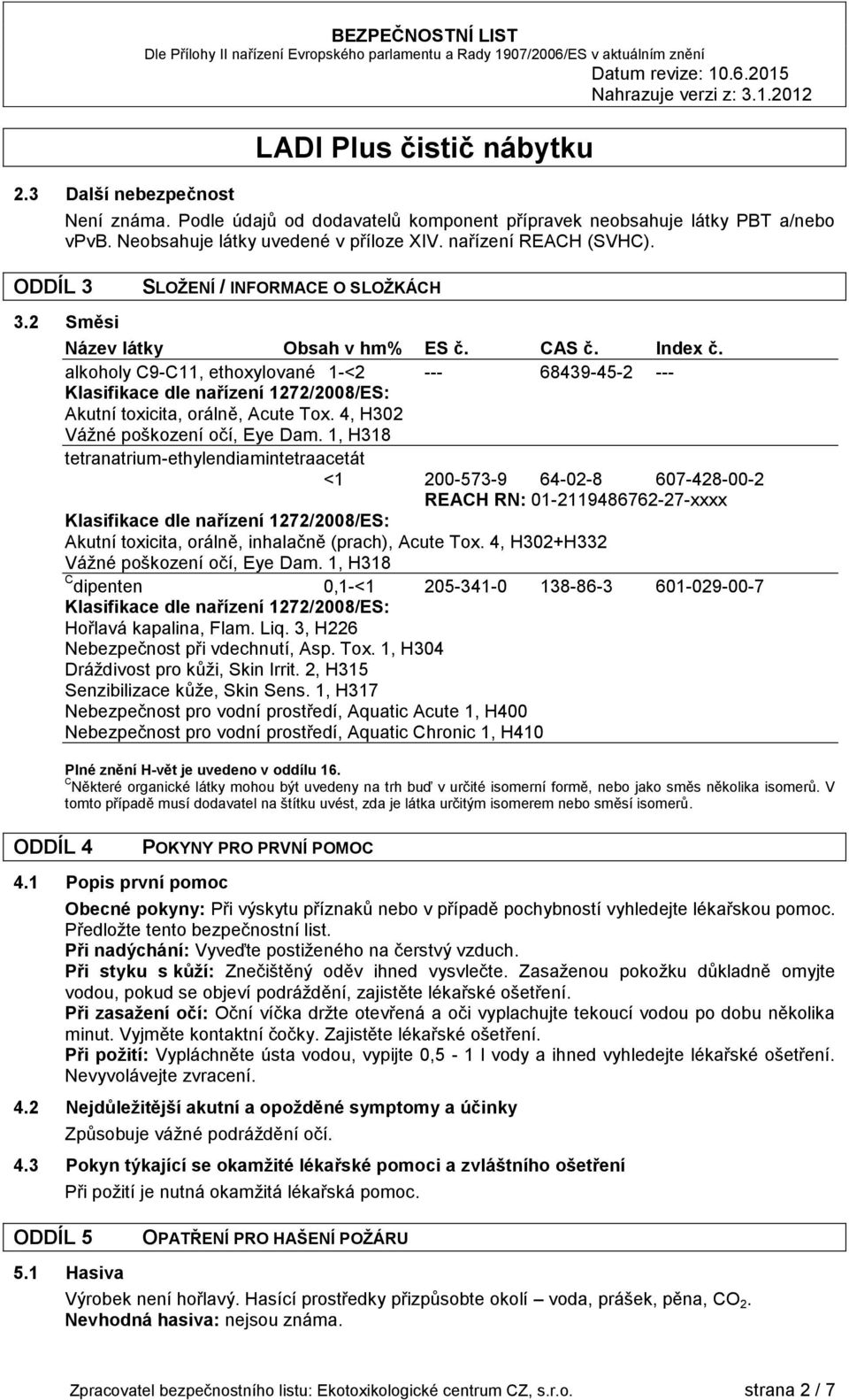 alkoholy C9-C11, ethoxylované 1-2 --- 68439-45-2 --- Klasifikace dle nařízení 1272/2008/ES: Akutní toxicita, orálně, Acute Tox. 4, H302 Vážné poškození očí, Eye Dam.