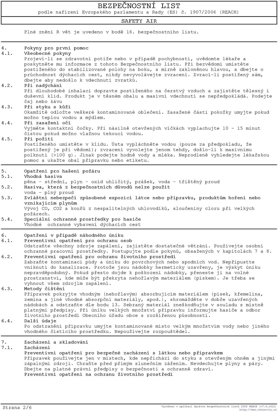 Zvrací-li postižený sám, dbejte aby nedošlo k vdechnutí zvratkù. 4.2. Pøi nadýchání Pøi dlouhodobé inhalaci dopravte postiženého na èerstvý vzduch a zajistìte tìlesný i duševní klid.