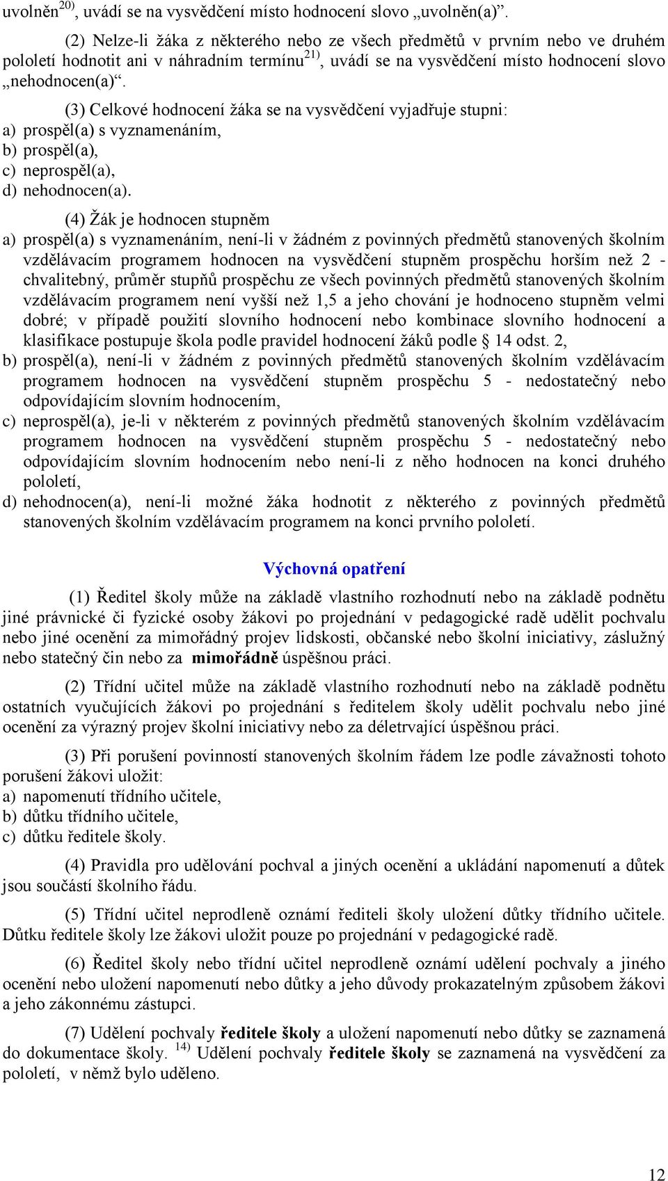 (3) Celkové hodnocení žáka se na vysvědčení vyjadřuje stupni: a) prospěl(a) s vyznamenáním, b) prospěl(a), c) neprospěl(a), d) nehodnocen(a).