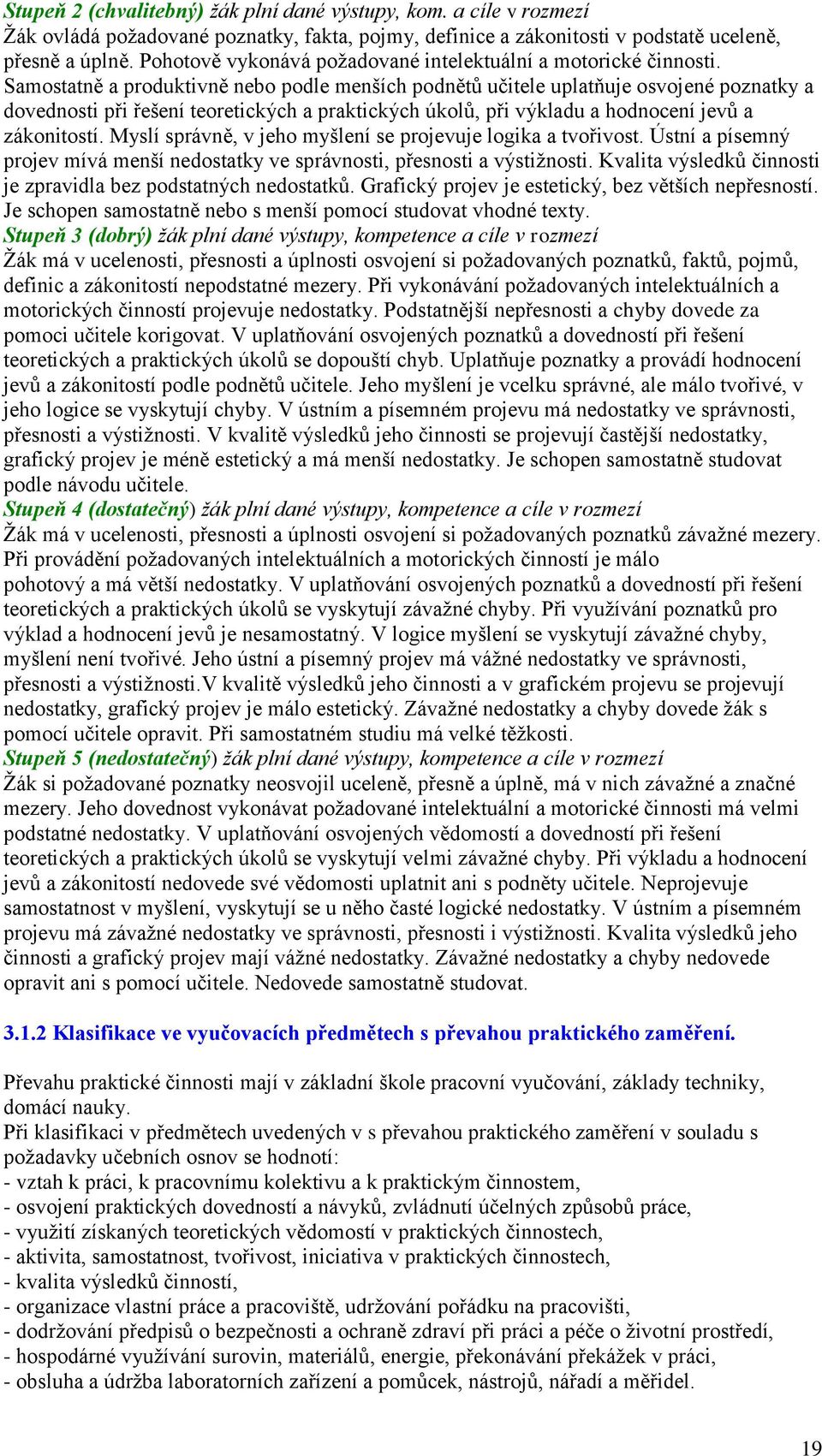 Samostatně a produktivně nebo podle menších podnětů učitele uplatňuje osvojené poznatky a dovednosti při řešení teoretických a praktických úkolů, při výkladu a hodnocení jevů a zákonitostí.