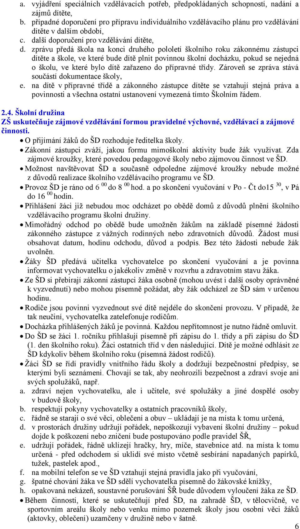 zprávu předá škola na konci druhého pololetí školního roku zákonnému zástupci dítěte a škole, ve které bude dítě plnit povinnou školní docházku, pokud se nejedná o školu, ve které bylo dítě zařazeno