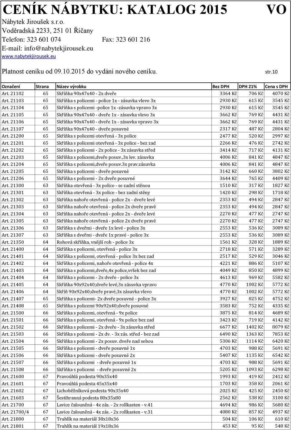 21106 65 Skříňka 90x47x40 - dveře 1x - zásuvka vpravo 3x 3662 Kč 769 Kč 4431 Kč Art. 21107 65 Skříňka 90x47x40 - dveře posuvné 2317 Kč 487 Kč 2804 Kč Art.