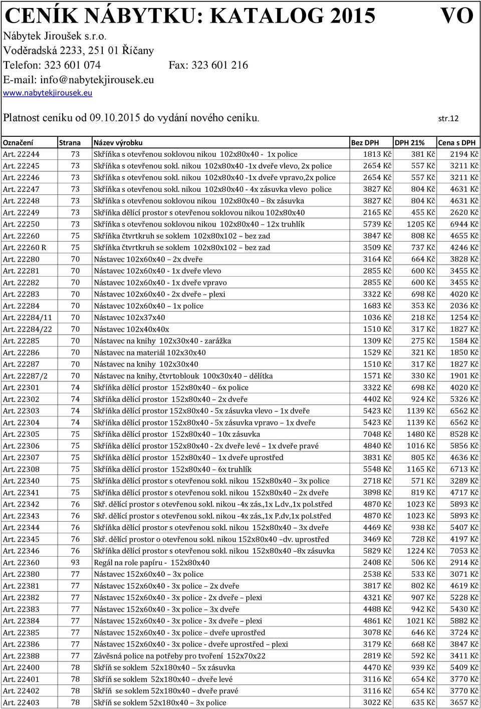 22247 73 Skříňka s otevřenou sokl. nikou 102x80x40-4x zásuvka vlevo police 3827 Kč 804 Kč 4631 Kč Art. 22248 73 Skříňka s otevřenou soklovou nikou 102x80x40 8x zásuvka 3827 Kč 804 Kč 4631 Kč Art.