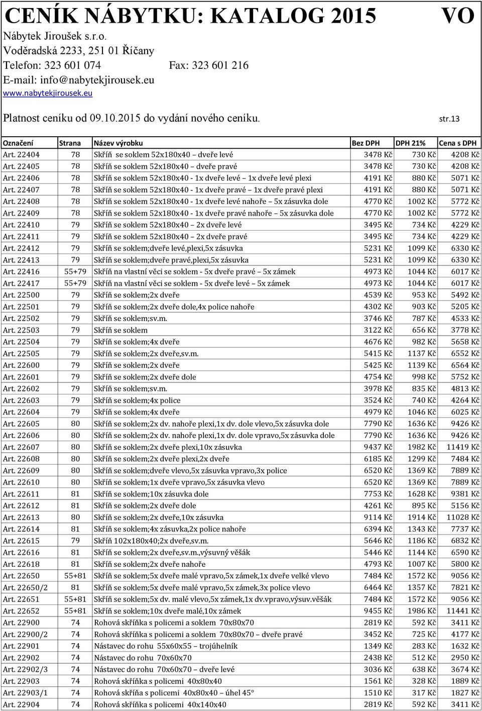 22408 78 Skříň se soklem 52x180x40-1x dveře levé nahoře 5x zásuvka dole 4770 Kč 1002 Kč 5772 Kč Art.