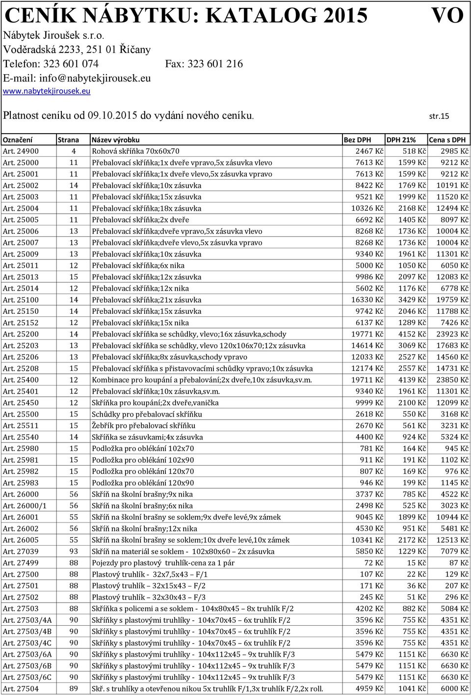 25003 11 Přebalovací skříňka;15x zásuvka 9521 Kč 1999 Kč 11520 Kč Art. 25004 11 Přebalovací skříňka;18x zásuvka 10326 Kč 2168 Kč 12494 Kč Art.