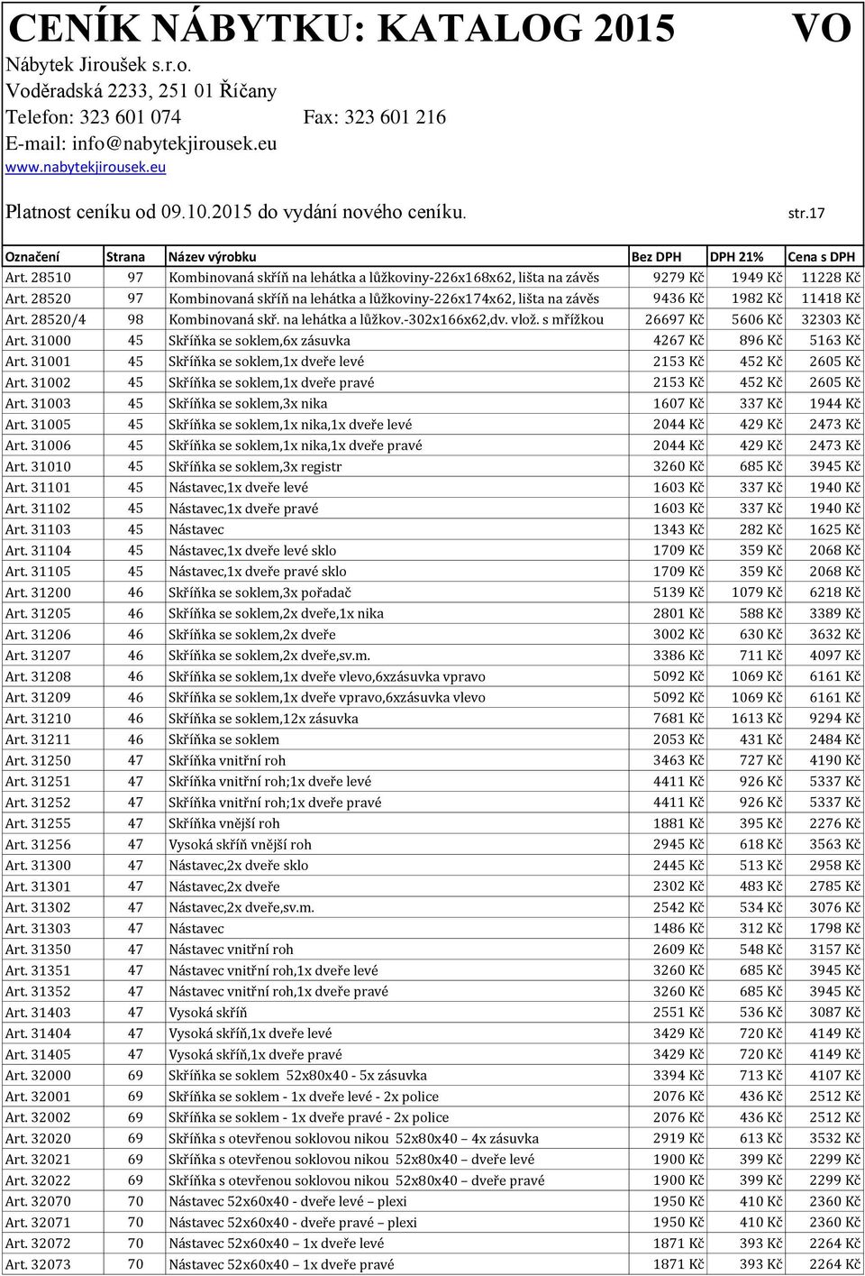 s mřížkou 26697 Kč 5606 Kč 32303 Kč Art. 31000 45 Skříňka se soklem,6x zásuvka 4267 Kč 896 Kč 5163 Kč Art. 31001 45 Skříňka se soklem,1x dveře levé 2153 Kč 452 Kč 2605 Kč Art.