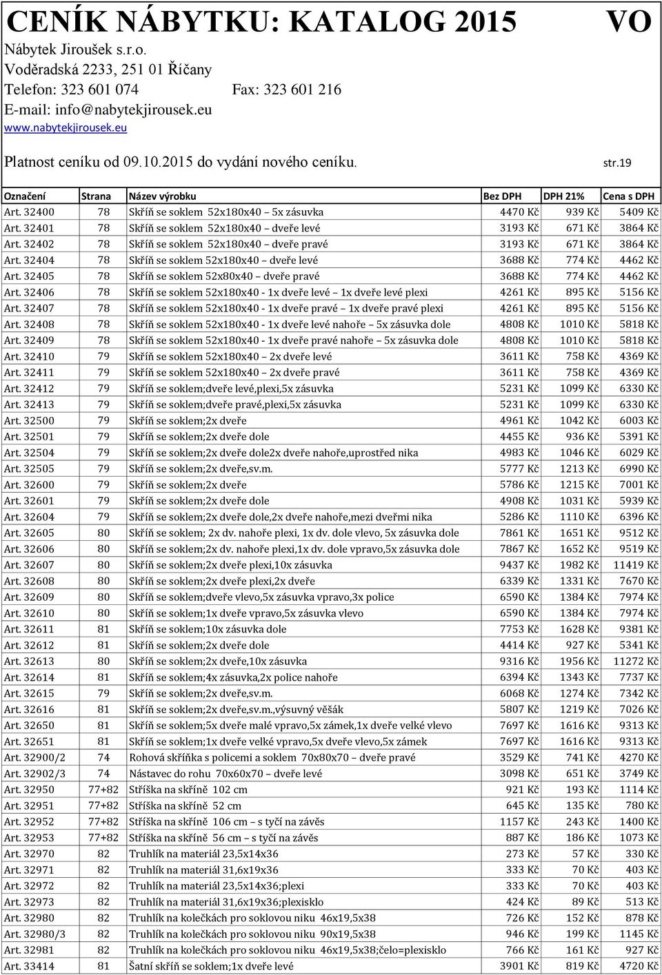 32405 78 Skříň se soklem 52x80x40 dveře pravé 3688 Kč 774 Kč 4462 Kč Art. 32406 78 Skříň se soklem 52x180x40-1x dveře levé 1x dveře levé plexi 4261 Kč 895 Kč 5156 Kč Art.