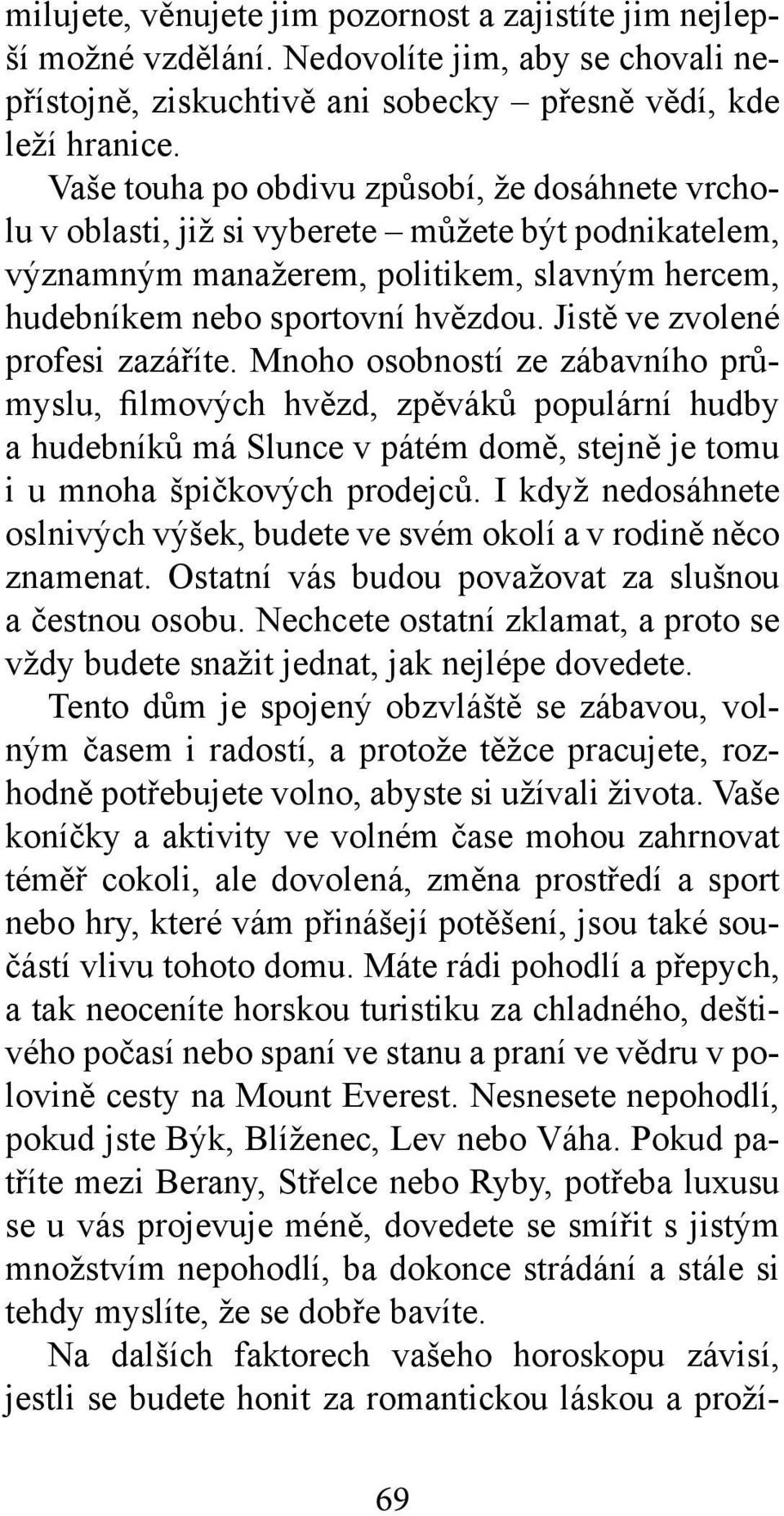 Jistě ve zvolené profesi zazáříte. Mnoho osobností ze zábavního průmyslu, filmových hvězd, zpěváků populární hudby a hudebníků má Slunce v pátém domě, stejně je tomu i u mnoha špičkových prodejců.