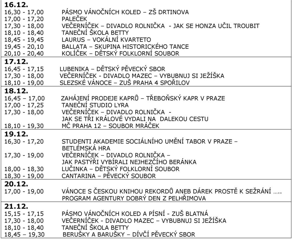 KVARTETO 19,45-20,10 BALLATA SKUPINA HISTORICKÉHO TANCE 20,10-20,40 KOLÍČEK DĚTSKÝ FOLKLORNÍ SOUBOR 17.12. 16,45-17,15 LUBENIKA DĚTSKÝ PĚVECKÝ SBOR 18,10-19,00 SLEZSKÉ VÁNOCE ZUŠ PRAHA 4 SPOŘILOV 18.