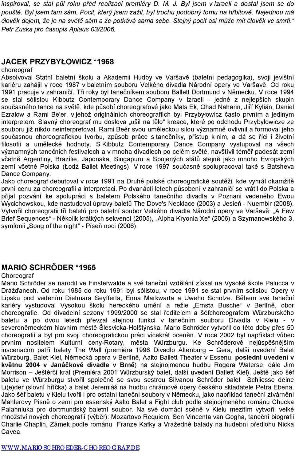 JACEK PRZYBYŁOWICZ *1968 choreograf Absolvoval Statní baletní školu a Akademii Hudby ve Varšavě (baletní pedagogika), svoji jevištní kariéru zahájil v roce 1987 v baletním souboru Velkého divadla