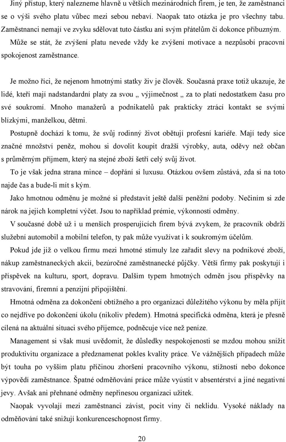 Je moţno říci, ţe nejenom hmotnými statky ţiv je člověk. Současná praxe totiţ ukazuje, ţe lidé, kteří mají nadstandardní platy za svou výjimečnost za to platí nedostatkem času pro své soukromí.