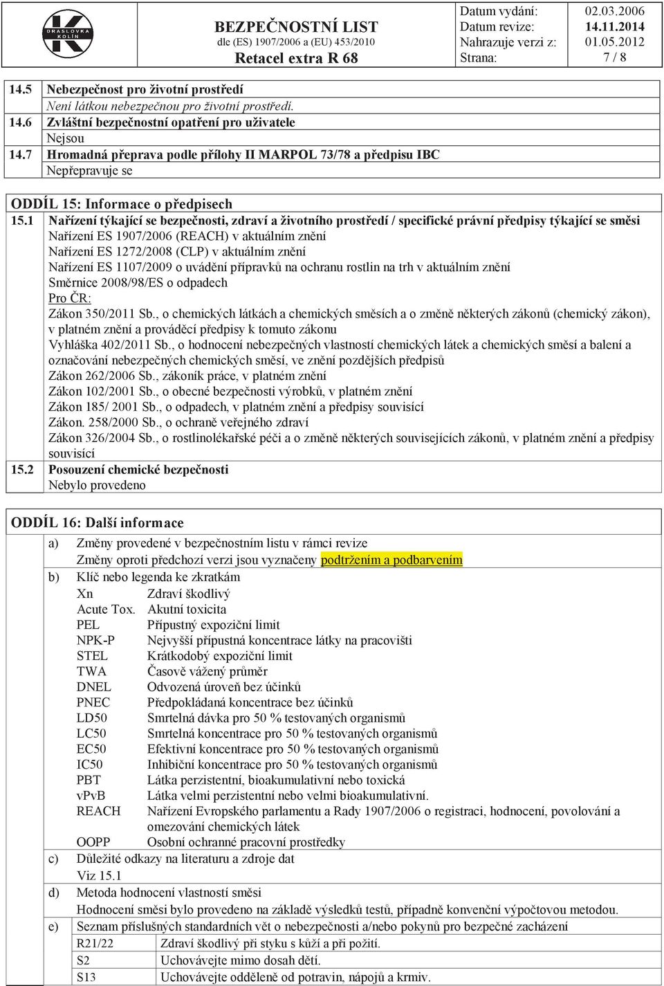 1 Nařízení týkající se bezpečnosti, zdraví a životního prostředí / specifické právní předpisy týkající se směsi Nařízení ES 1907/2006 (REACH) v aktuálním znění Nařízení ES 1272/2008 (CLP) v aktuálním