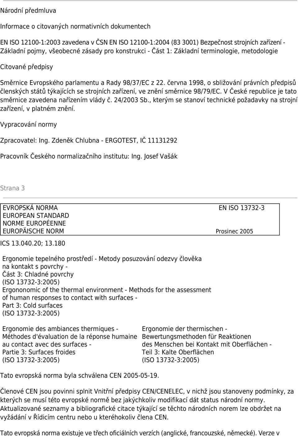 června 1998, o sbližování právních předpisů členských států týkajících se strojních zařízení, ve znění směrnice 98/79/EC. V České republice je tato směrnice zavedena nařízením vlády č. 24/2003 Sb.