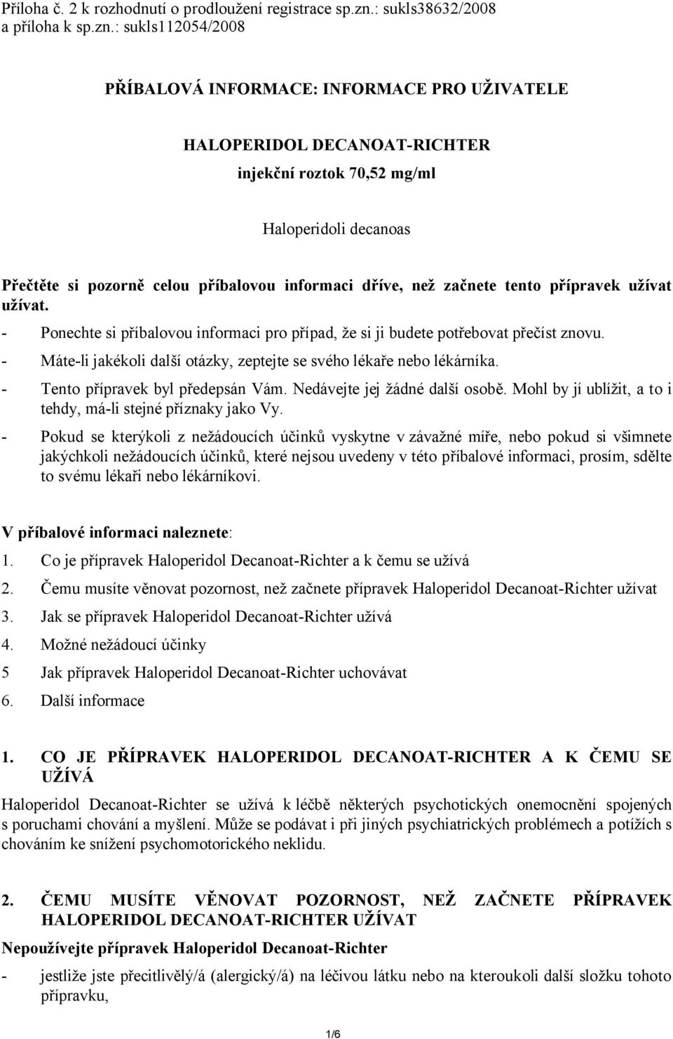 : sukls112054/2008 PŘÍBALOVÁ INFORMACE: INFORMACE PRO UŽIVATELE HALOPERIDOL DECANOAT-RICHTER injekční roztok 70,52 mg/ml Haloperidoli decanoas Přečtěte si pozorně celou příbalovou informaci dříve,