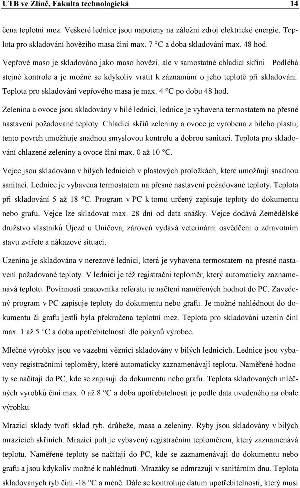 Teplota pro skladování vepřového masa je max. 4 C po dobu 48 hod. Zelenina a ovoce jsou skladovány v bílé lednici, lednice je vybavena termostatem na přesné nastavení poţadované teploty.