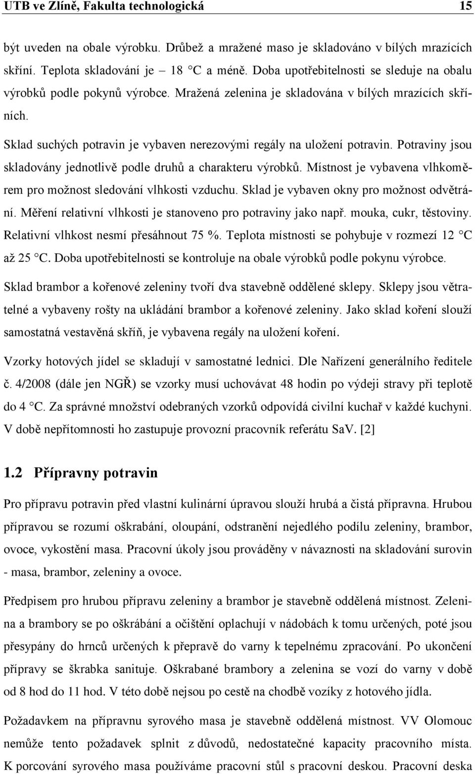 Sklad suchých potravin je vybaven nerezovými regály na uloţení potravin. Potraviny jsou skladovány jednotlivě podle druhů a charakteru výrobků.
