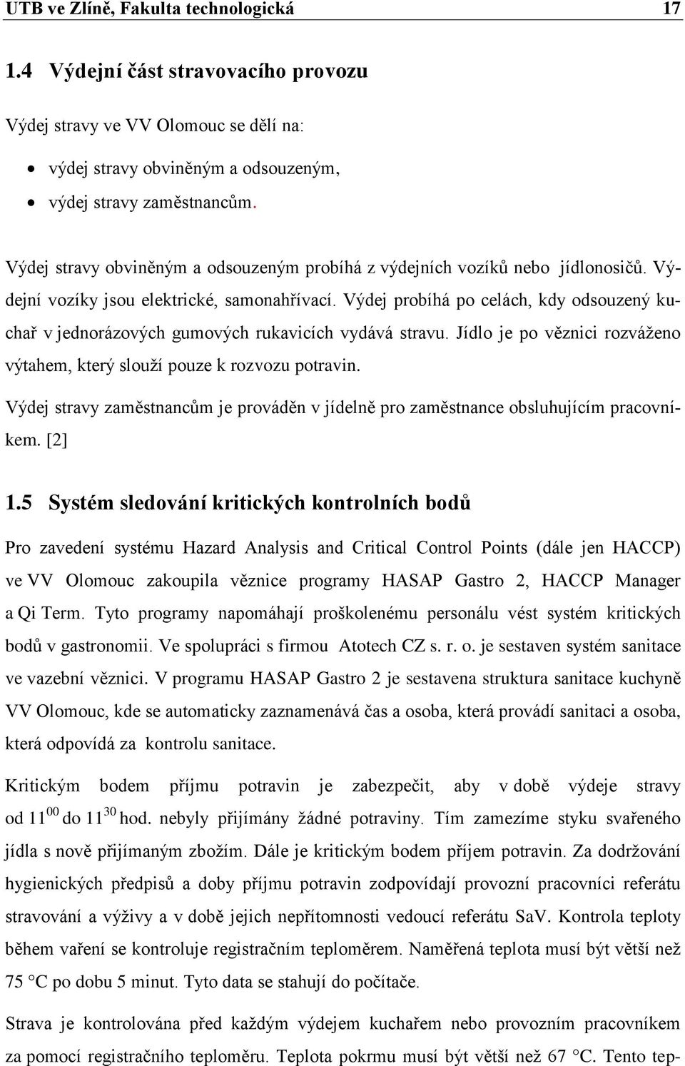 Výdej probíhá po celách, kdy odsouzený kuchař v jednorázových gumových rukavicích vydává stravu. Jídlo je po věznici rozváţeno výtahem, který slouţí pouze k rozvozu potravin.