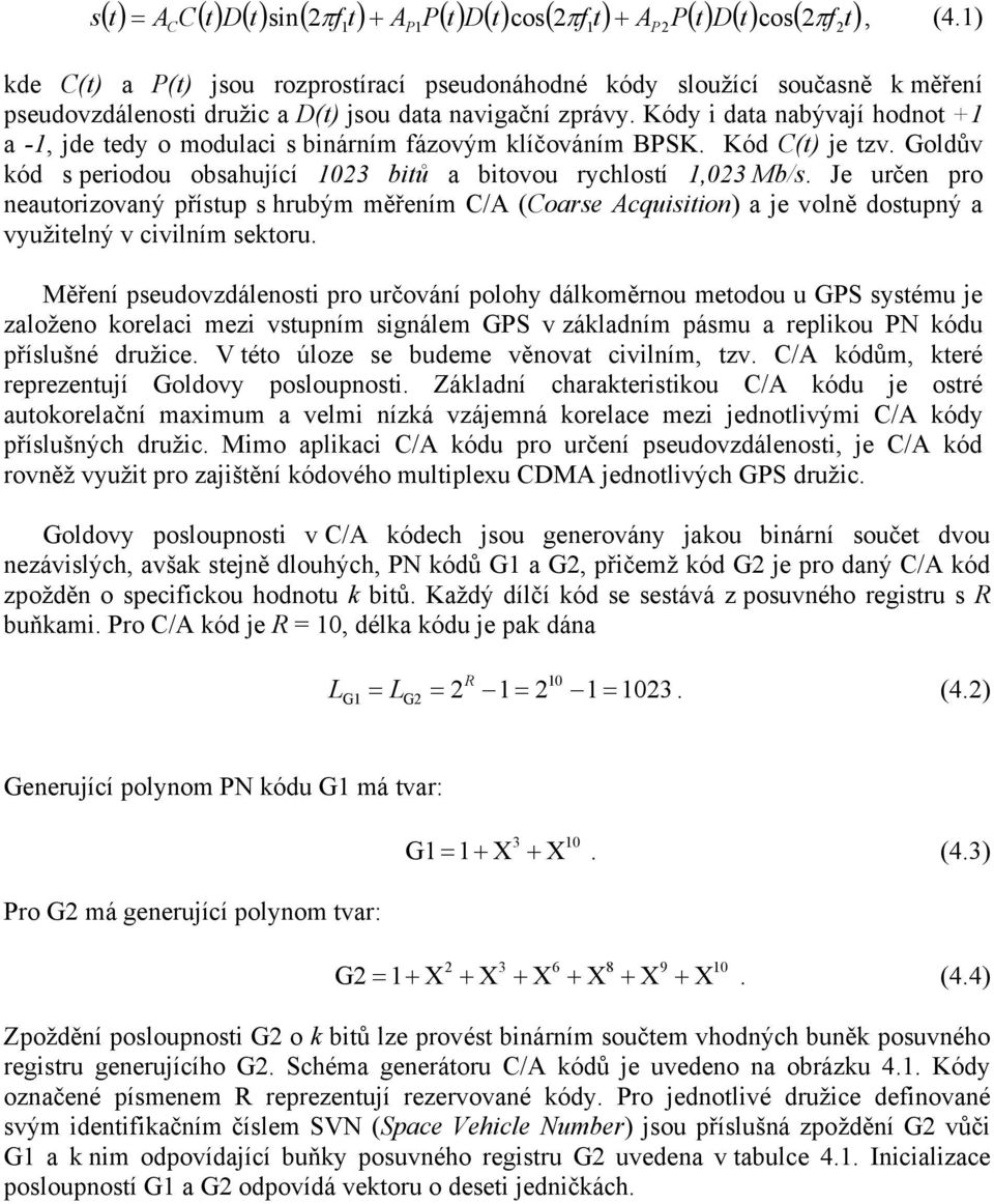 Kódy i data nabývají hodnot +1 a -1, jde tedy o modulaci s binárním fázovým klíčováním BPSK. Kód C(t) je tzv. Goldův kód s periodou obsahující 1023 bitů a bitovou rychlostí 1,023 Mb/s.