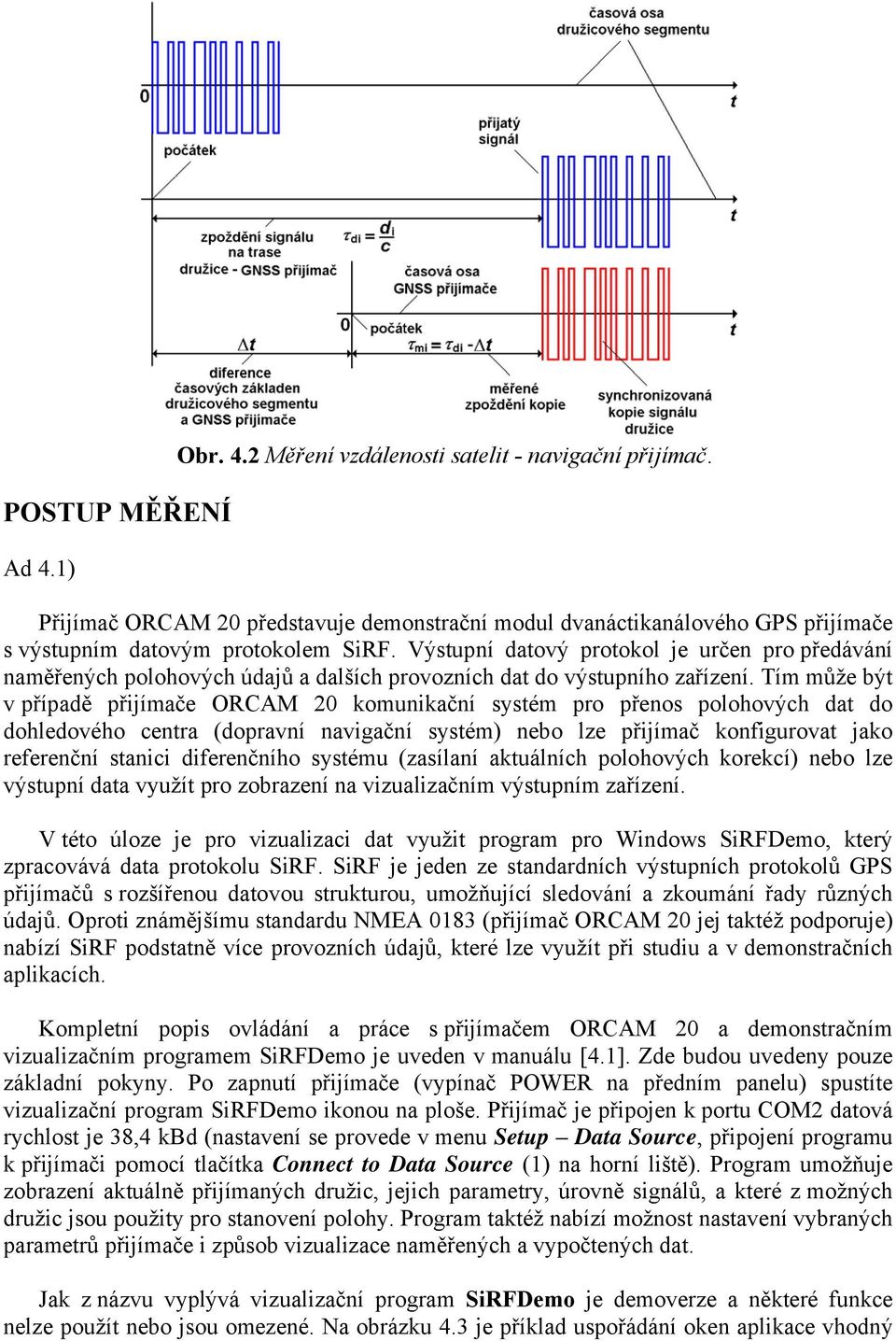 Tím může být v případě přijímače ORCAM 20 komunikační systém pro přenos polohových dat do dohledového centra (dopravní navigační systém) nebo lze přijímač konfigurovat jako referenční stanici