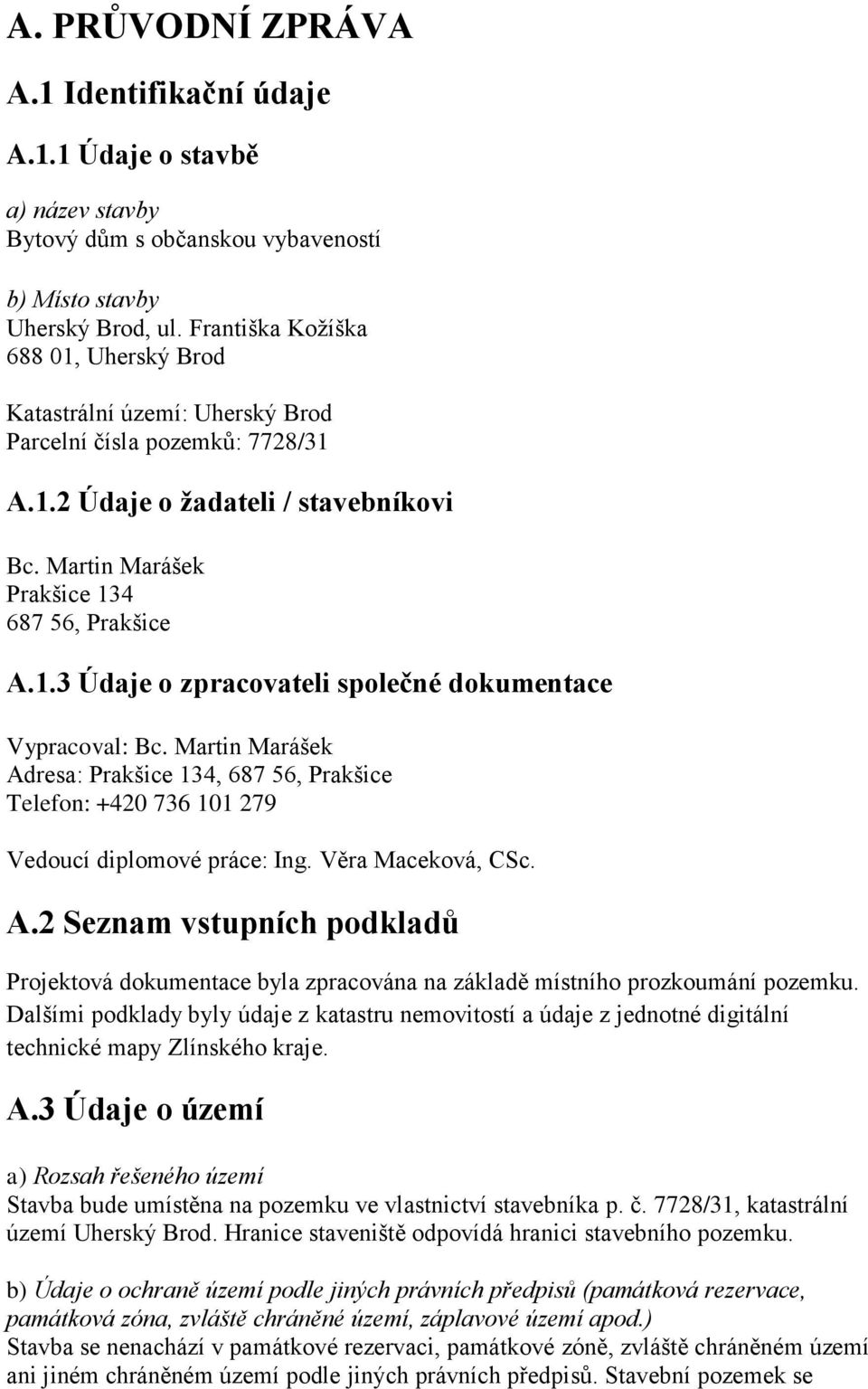 Martin Marášek Adresa: Prakšice 134, 687 56, Prakšice Telefon: +420 736 101 279 Vedoucí diplomové práce: Ing. Věra Maceková, CSc. A.2 Seznam vstupních podkladů Projektová dokumentace byla zpracována na základě místního prozkoumání pozemku.