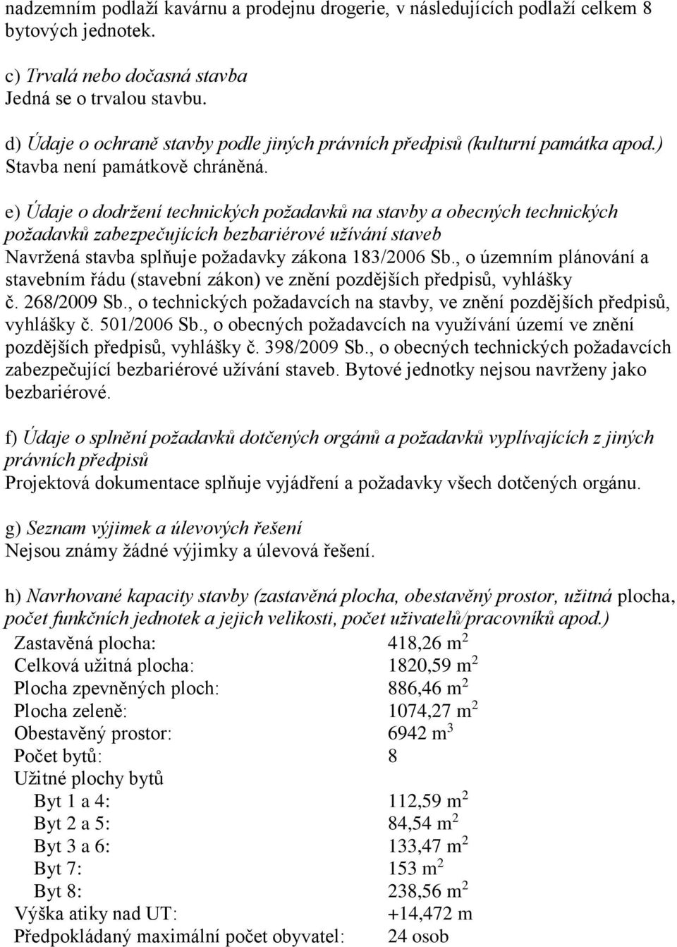 e) Údaje o dodržení technických požadavků na stavby a obecných technických požadavků zabezpečujících bezbariérové užívání staveb Navržená stavba splňuje požadavky zákona 183/2006 Sb.