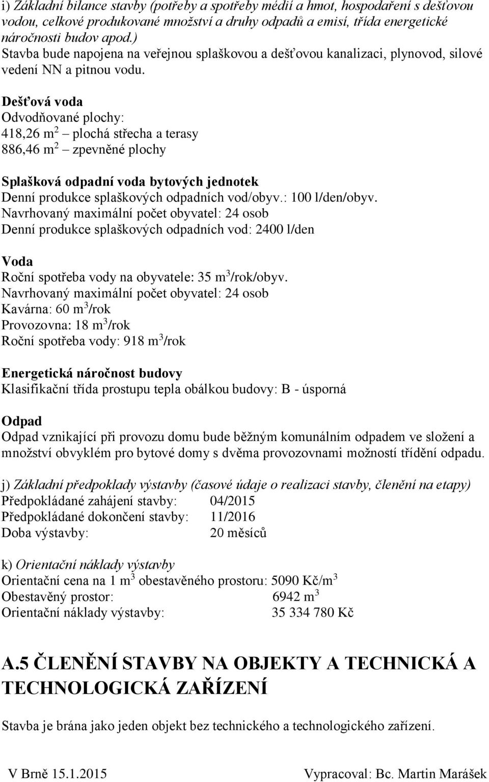 Dešťová voda Odvodňované plochy: 418,26 m 2 plochá střecha a terasy 886,46 m 2 zpevněné plochy Splašková odpadní voda bytových jednotek Denní produkce splaškových odpadních vod/obyv.: 100 l/den/obyv.