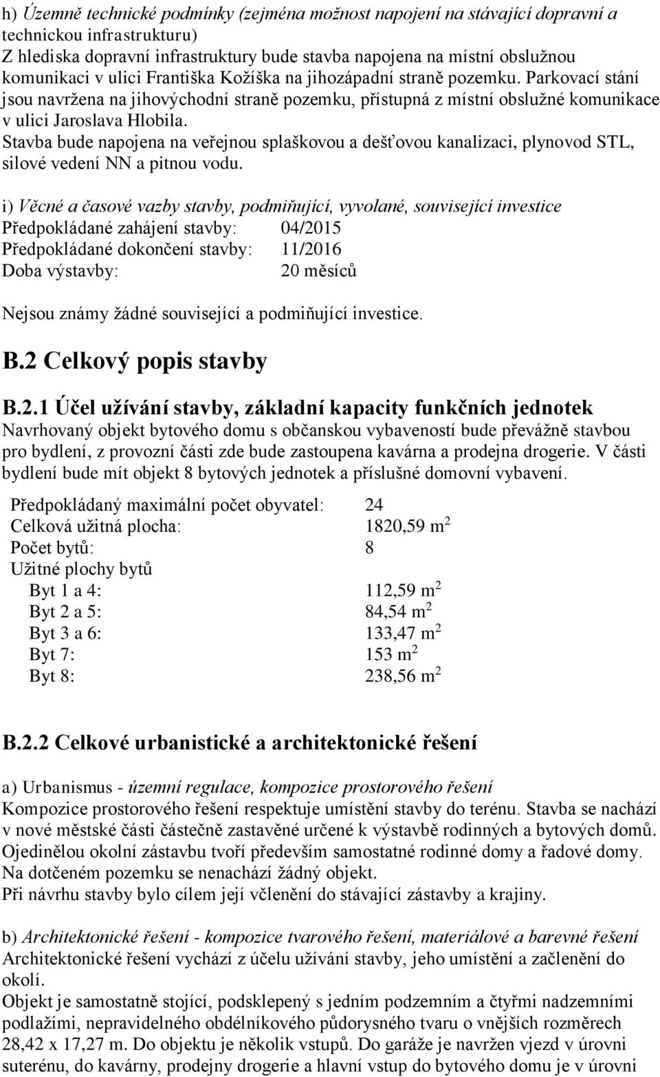 Stavba bude napojena na veřejnou splaškovou a dešťovou kanalizaci, plynovod STL, silové vedení NN a pitnou vodu.