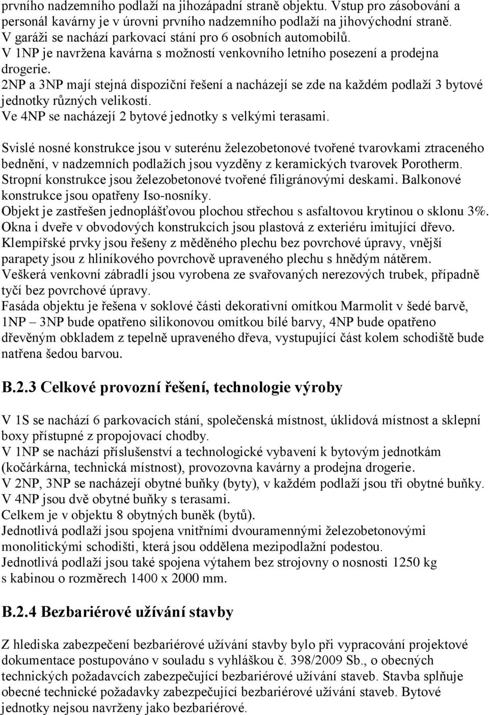 2NP a 3NP mají stejná dispoziční řešení a nacházejí se zde na každém podlaží 3 bytové jednotky různých velikostí. Ve 4NP se nacházejí 2 bytové jednotky s velkými terasami.