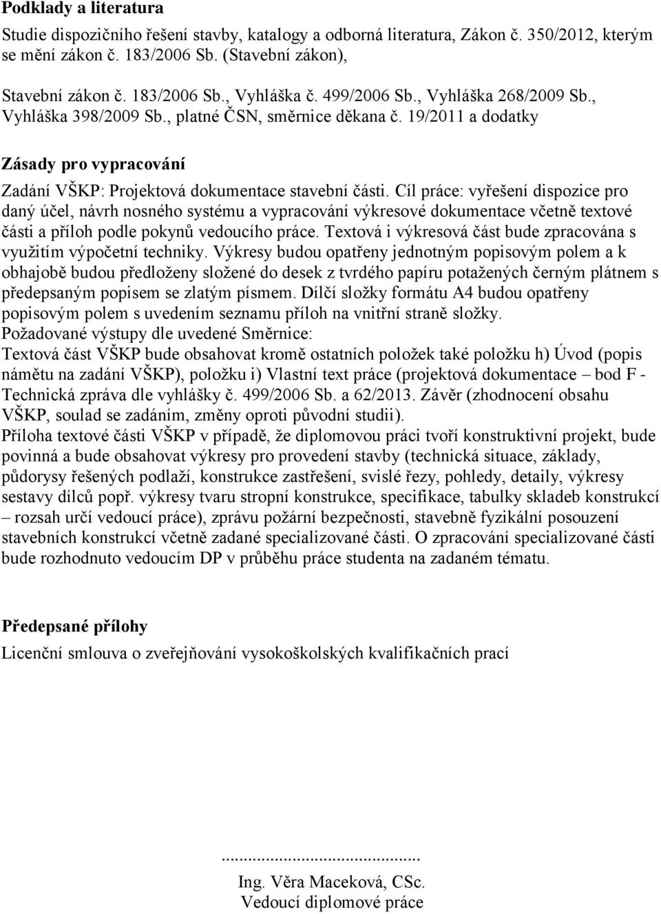 Cíl práce: vyřešení dispozice pro daný účel, návrh nosného systému a vypracování výkresové dokumentace včetně textové části a příloh podle pokynů vedoucího práce.