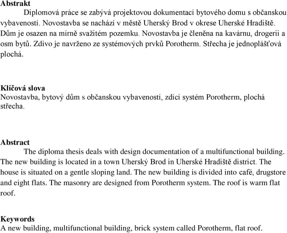 Klíčová slova Novostavba, bytový dům s občanskou vybaveností, zdící systém Porotherm, plochá střecha. Abstract The diploma thesis deals with design documentation of a multifunctional building.