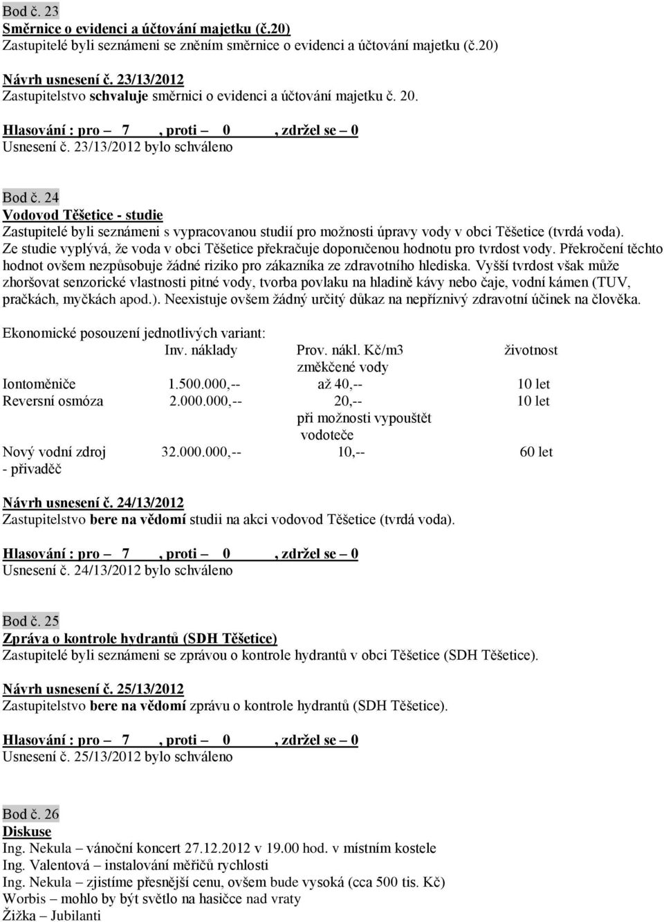 24 Vodovod Těšetice - studie Zastupitelé byli seznámeni s vypracovanou studií pro možnosti úpravy vody v obci Těšetice (tvrdá voda).