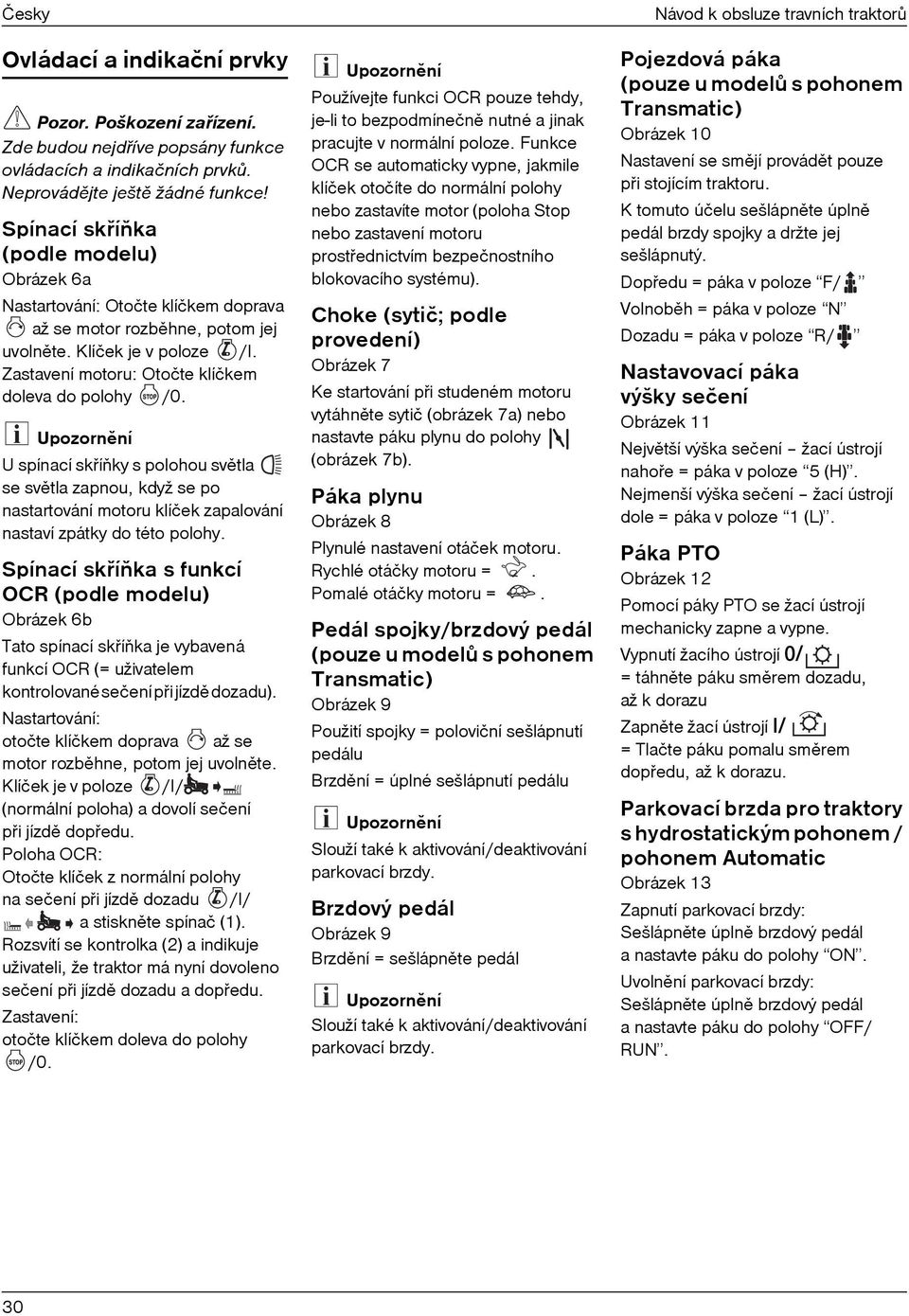 U spínací skøíòky s polohou svìtla se svìtla zapnou, když se po nastartování motoru klíček zapalování nastaví zpátky do této polohy.