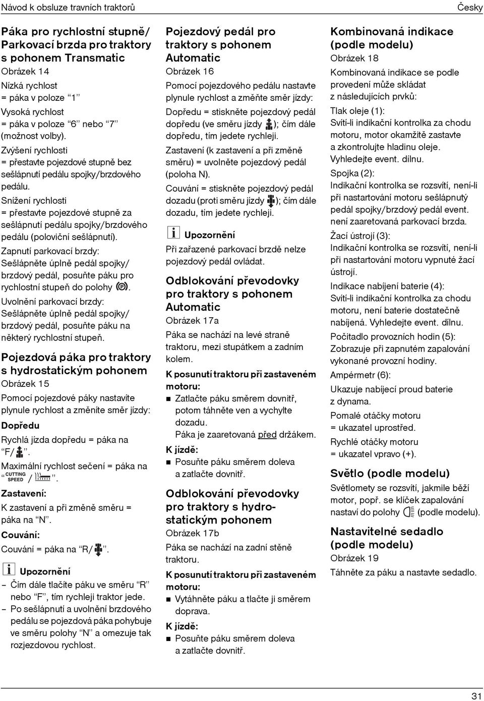 Snížení rychlosti = pøestavte pojezdové stupnì za sešlápnutí pedálu spojky/brzdového pedálu (poloviční sešlápnutí).